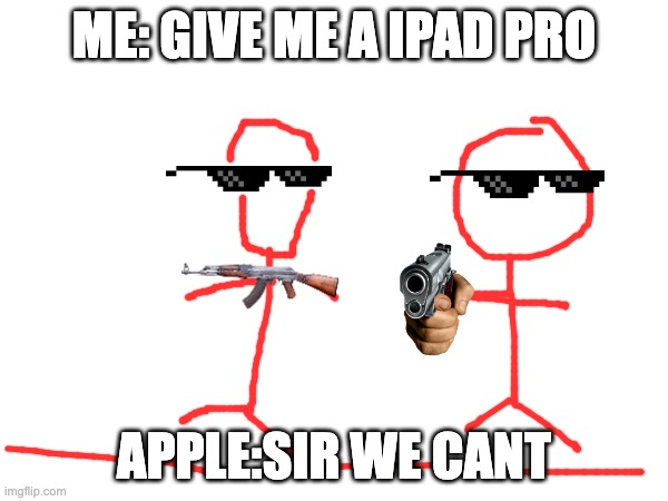 the man who used a a toy gun to rob apple | ME: GIVE ME A IPAD PRO; APPLE:SIR WE CANT | image tagged in nooo haha go brrr | made w/ Imgflip meme maker