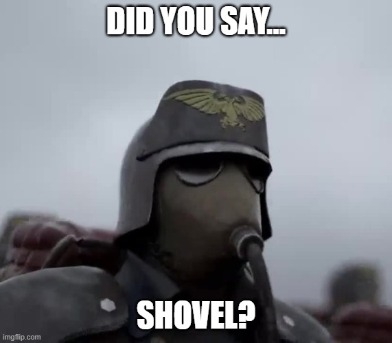 Don't give him the shovel | DID YOU SAY... SHOVEL? | image tagged in death korps of kreig | made w/ Imgflip meme maker