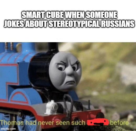 just a funny | SMART CUBE WHEN SOMEONE JOKES ABOUT STEREOTYPICAL RUSSIANS | image tagged in thomas had never seen such bullshit before | made w/ Imgflip meme maker