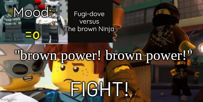 FDVTBN Temp 2.0 | =o; "brown power! brown power!" | image tagged in fdvtbn temp 2 0 | made w/ Imgflip meme maker