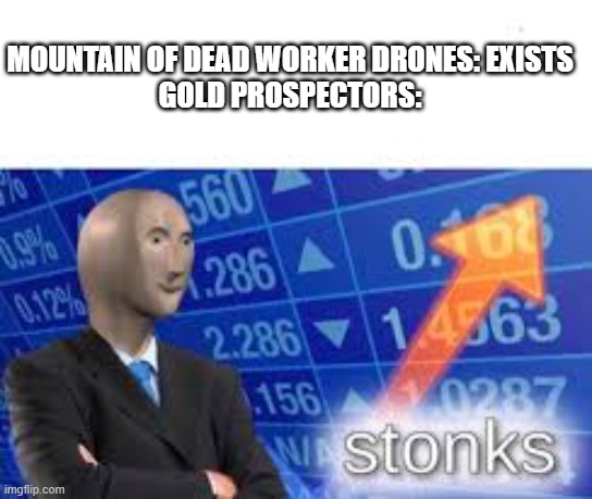 fun fact, computers have gold in them | MOUNTAIN OF DEAD WORKER DRONES: EXISTS
GOLD PROSPECTORS: | image tagged in stonks,murder drones,gold,money | made w/ Imgflip meme maker