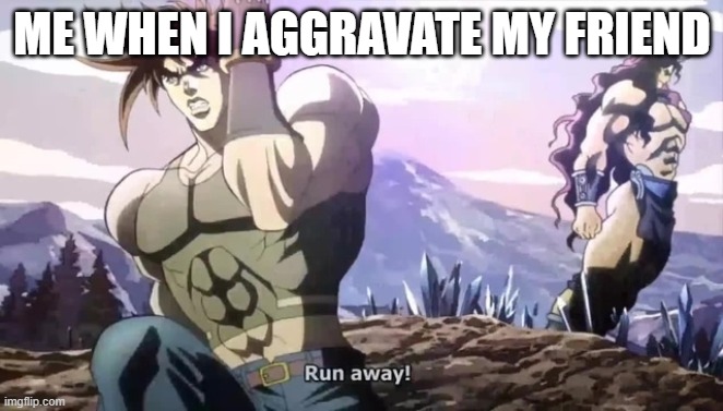 RUN AWAY | ME WHEN I AGGRAVATE MY FRIEND | image tagged in joseph running from kars | made w/ Imgflip meme maker