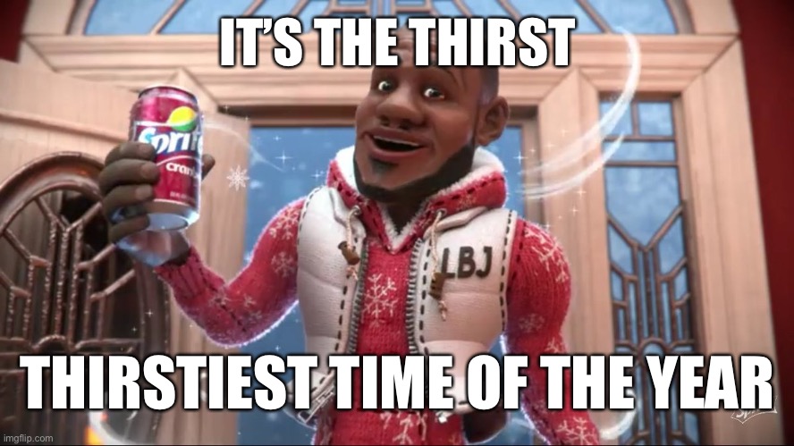 wanna sprite cranberry | IT’S THE THIRST; THIRSTIEST TIME OF THE YEAR | image tagged in wanna sprite cranberry | made w/ Imgflip meme maker