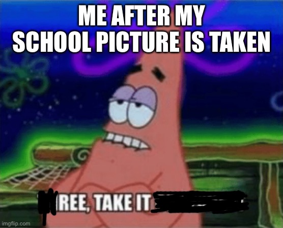 It is horrendous | ME AFTER MY SCHOOL PICTURE IS TAKEN | image tagged in three take it or leave it,memes,school pictures | made w/ Imgflip meme maker