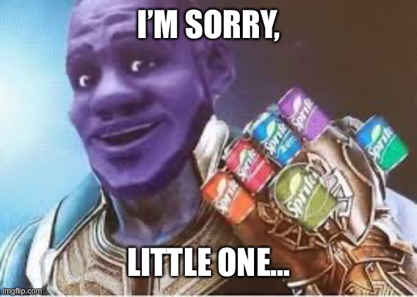 Sprite Cranberry Thanos | I’M SORRY, LITTLE ONE… | image tagged in sprite cranberry thanos | made w/ Imgflip meme maker