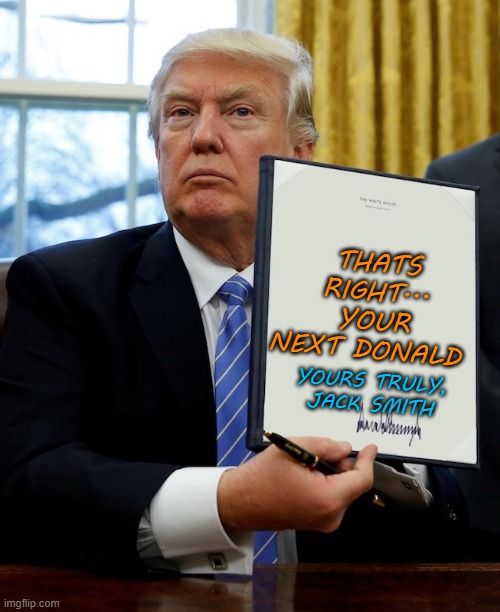 Donald Trump blank executive order | THATS RIGHT... YOUR NEXT DONALD YOURS TRULY, JACK SMITH | image tagged in donald trump blank executive order | made w/ Imgflip meme maker