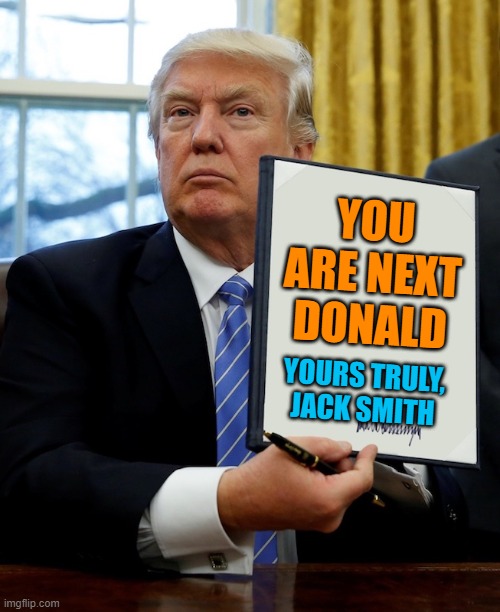 Donald Trump blank executive order | YOU ARE NEXT DONALD YOURS TRULY,
JACK SMITH | image tagged in donald trump blank executive order | made w/ Imgflip meme maker