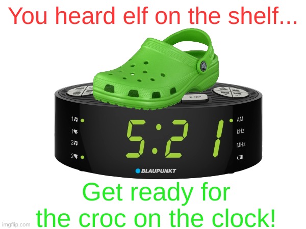 Croc on the clock! | You heard elf on the shelf... Get ready for the croc on the clock! | image tagged in clock,crocs | made w/ Imgflip meme maker