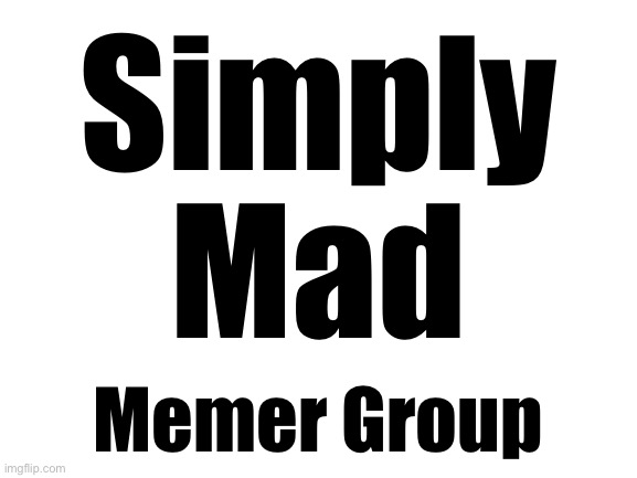 SMMG | Simply
Mad; Memer Group | made w/ Imgflip meme maker