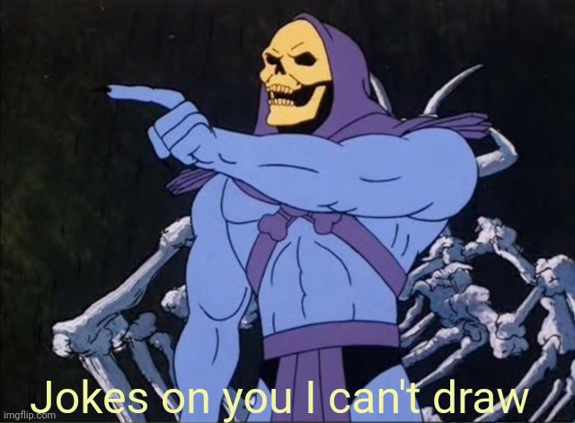Jokes on you I’m into that shit | Jokes on you I can't draw | image tagged in jokes on you i m into that shit | made w/ Imgflip meme maker