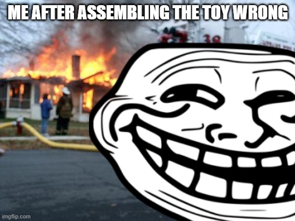 December 25th logic | ME AFTER ASSEMBLING THE TOY WRONG | image tagged in troll face,disaster girl | made w/ Imgflip meme maker