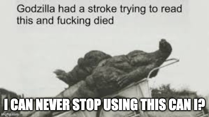 Godzila | I CAN NEVER STOP USING THIS CAN I? | image tagged in godzila | made w/ Imgflip meme maker