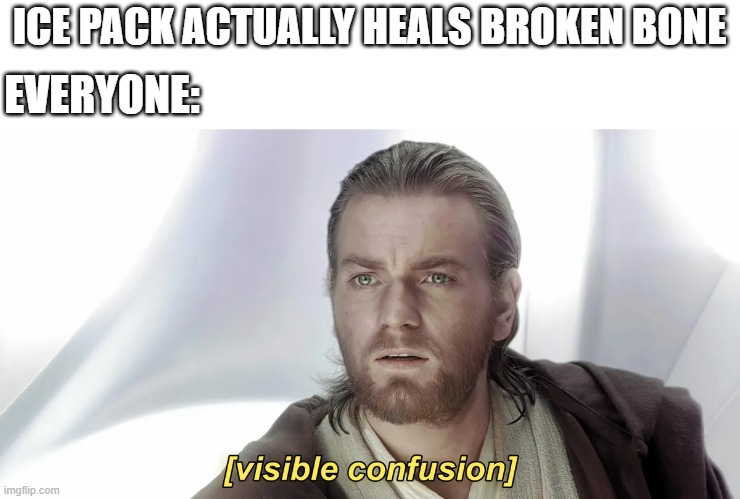 ICE PACK ACTUALLY HEALS BROKEN BONE; EVERYONE: | image tagged in memes | made w/ Imgflip meme maker