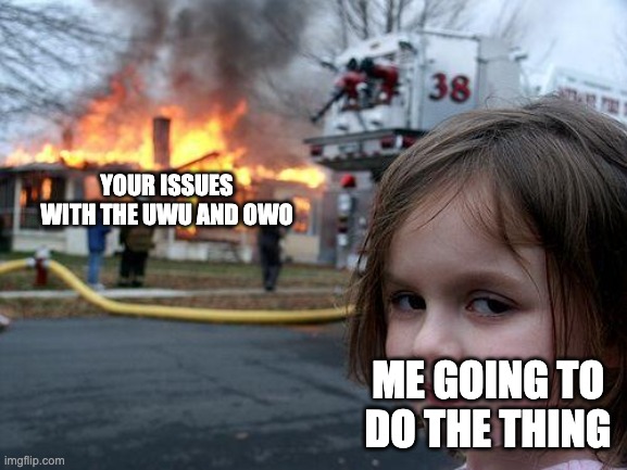 Disaster Girl Meme | YOUR ISSUES WITH THE UWU AND OWO ME GOING TO DO THE THING | image tagged in memes,disaster girl | made w/ Imgflip meme maker