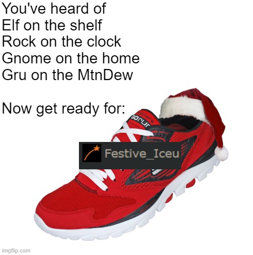 I see you | You've heard of
Elf on the shelf
Rock on the clock
Gnome on the home
Gru on the MtnDew
 
Now get ready for: | image tagged in iceu,elf on the shelf | made w/ Imgflip meme maker