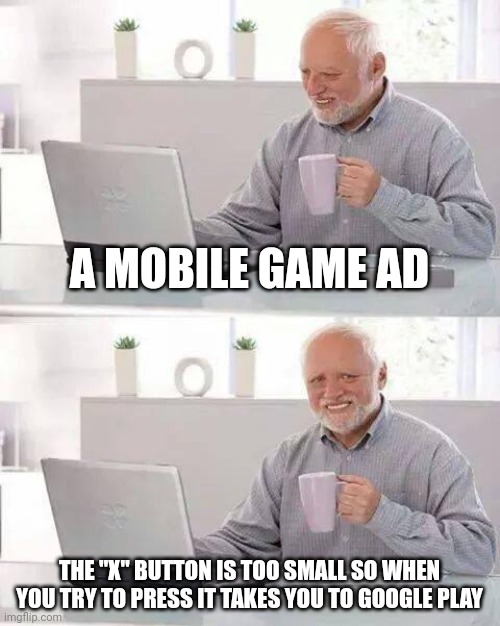 Hide the Pain Harold | A MOBILE GAME AD; THE "X" BUTTON IS TOO SMALL SO WHEN YOU TRY TO PRESS IT TAKES YOU TO GOOGLE PLAY | image tagged in memes,hide the pain harold | made w/ Imgflip meme maker