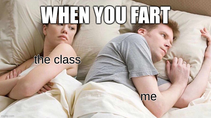 fax | WHEN YOU FART; the class; me | image tagged in memes,i bet he's thinking about other women | made w/ Imgflip meme maker