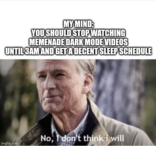 memenade | MY MIND:
YOU SHOULD STOP WATCHING MEMENADE DARK MODE VIDEOS UNTIL 3AM AND GET A DECENT SLEEP SCHEDULE | image tagged in no i don't think i will | made w/ Imgflip meme maker
