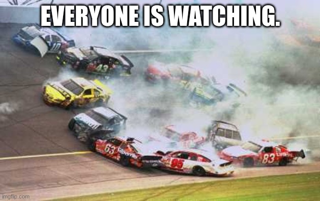 Because Race Car Meme | EVERYONE IS WATCHING. | image tagged in memes,because race car | made w/ Imgflip meme maker