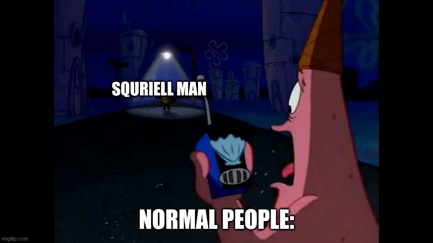 Patrick "He's just standing here Menacingly" | SQURIELL MAN NORMAL PEOPLE: | image tagged in patrick he's just standing here menacingly | made w/ Imgflip meme maker