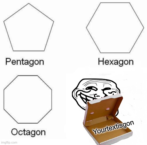 Nooooooooooooooohwjduchsbjwkcjxjzkw | Yourtextisgon | image tagged in memes,pentagon hexagon octagon | made w/ Imgflip meme maker