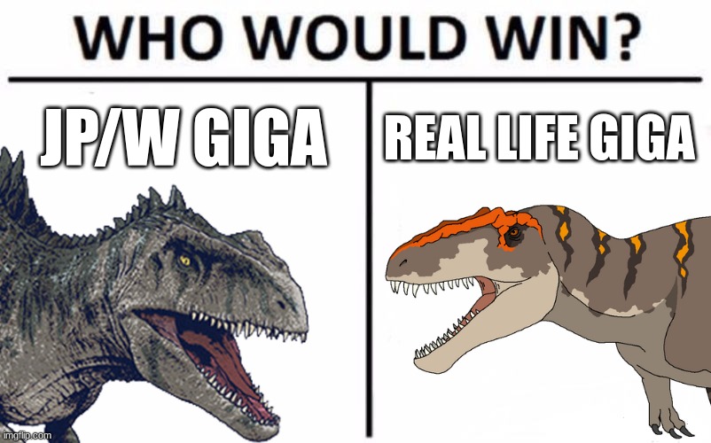 JP/W vs Real Life part 2 | JP/W GIGA; REAL LIFE GIGA | image tagged in jurassic park,jurassic world,dinosaur,real life,giganotosaurus,who would win | made w/ Imgflip meme maker