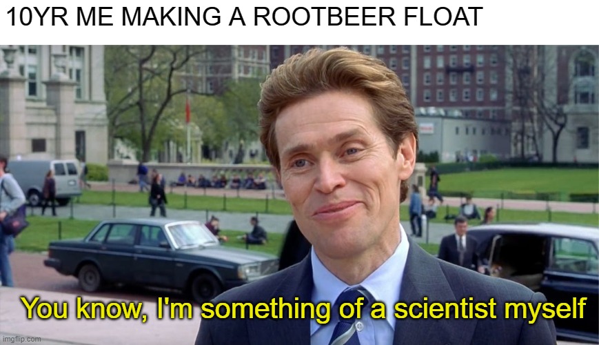 You know, I'm something of a scientist myself | 10YR ME MAKING A ROOTBEER FLOAT; You know, I'm something of a scientist myself | image tagged in you know i'm something of a scientist myself | made w/ Imgflip meme maker