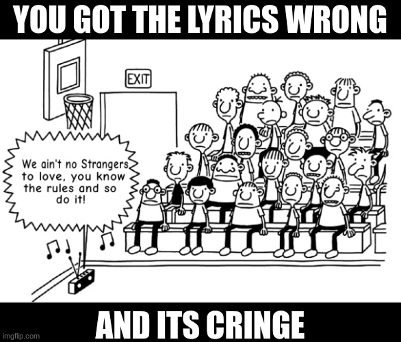 Are you sure this is a rickroll | YOU GOT THE LYRICS WRONG; AND ITS CRINGE | image tagged in greg rickroll,love,rickroll,diary of a wimpy kid,memes | made w/ Imgflip meme maker