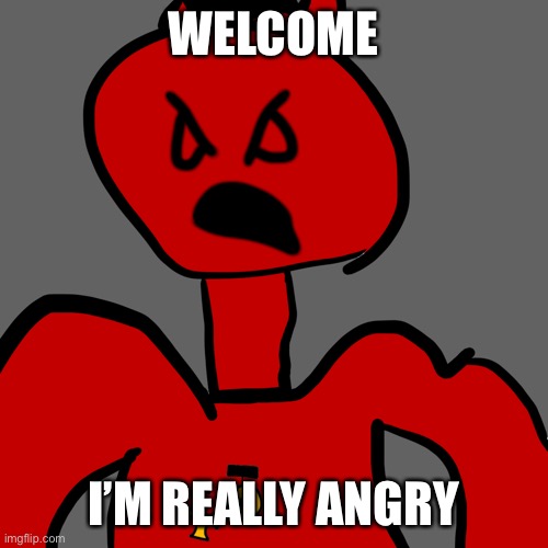 E | WELCOME; I’M REALLY ANGRY | image tagged in the furious reich | made w/ Imgflip meme maker