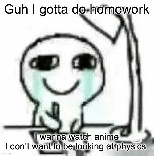 Can’t draw | Guh I gotta do homework; I wanna watch anime
I don’t want to be looking at physics | image tagged in can t draw | made w/ Imgflip meme maker