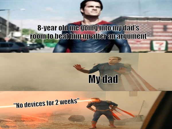 Superman VS Homelander | 8-year old me going into my dad's room to beat him up after an argument; My dad; "No devices for 2 weeks" | image tagged in theboys,dc,homelander,superman | made w/ Imgflip meme maker