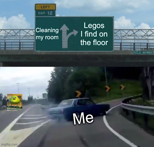 Left Exit 12 Off Ramp | Cleaning my room; Legos I find on the floor; Me | image tagged in memes,left exit 12 off ramp | made w/ Imgflip meme maker