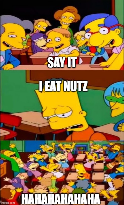 NUTZ MEME | SAY IT; I EAT NUTZ; HAHAHAHAHAHA | image tagged in say the line bart simpsons | made w/ Imgflip meme maker