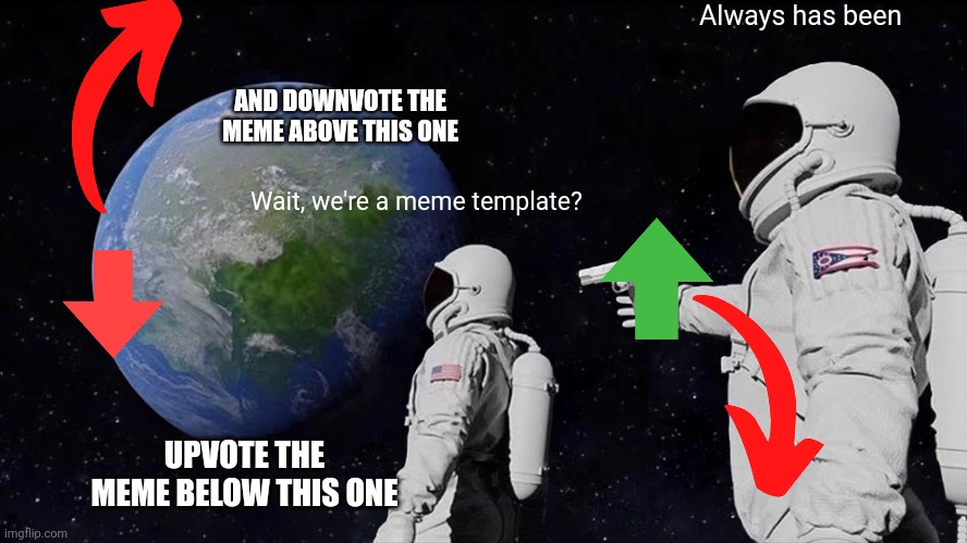 Always Has Been | Always has been; AND DOWNVOTE THE MEME ABOVE THIS ONE; Wait, we're a meme template? UPVOTE THE MEME BELOW THIS ONE | image tagged in memes,always has been | made w/ Imgflip meme maker