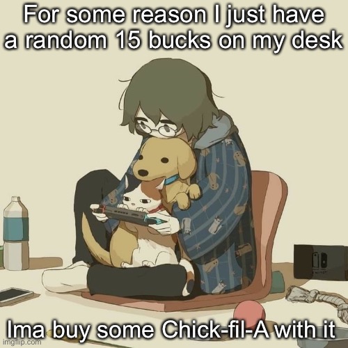 Avogado6 | For some reason I just have a random 15 bucks on my desk; Ima buy some Chick-fil-A with it | image tagged in avogado6 | made w/ Imgflip meme maker