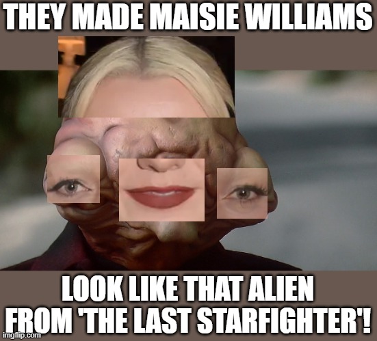 THEY MADE MAISIE WILLIAMS LOOK LIKE THAT ALIEN FROM 'THE LAST STARFIGHTER'! | made w/ Imgflip meme maker