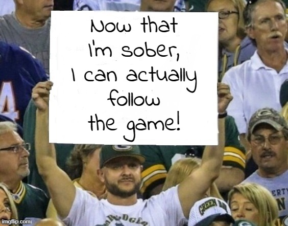 Enjoy the World Cup. | Now that
I'm sober,
I can actually
follow
the game! | image tagged in sports fan with sign,alcoholism,when you realize | made w/ Imgflip meme maker
