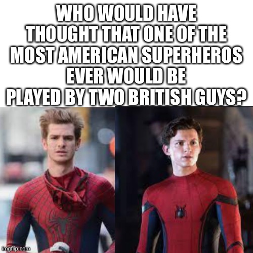 Spiderman…. | WHO WOULD HAVE THOUGHT THAT ONE OF THE MOST AMERICAN SUPERHEROS EVER WOULD BE PLAYED BY TWO BRITISH GUYS? | image tagged in spiderman | made w/ Imgflip meme maker