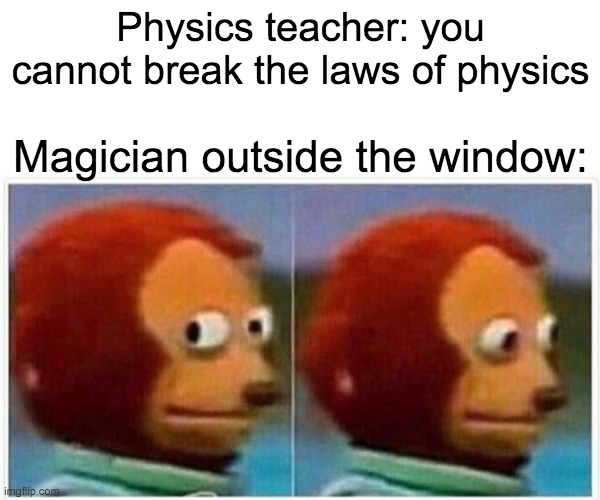 Monkey Puppet Meme | Physics teacher: you cannot break the laws of physics; Magician outside the window: | image tagged in memes,monkey puppet | made w/ Imgflip meme maker