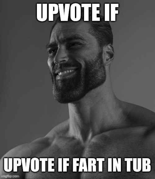 I do | UPVOTE IF; UPVOTE IF FART IN TUB | image tagged in giga chad | made w/ Imgflip meme maker