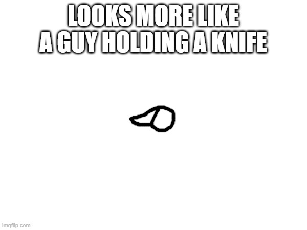 LOOKS MORE LIKE A GUY HOLDING A KNIFE | made w/ Imgflip meme maker