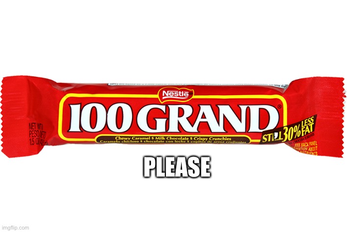 100K Grand | , PLEASE | image tagged in 100k grand | made w/ Imgflip meme maker