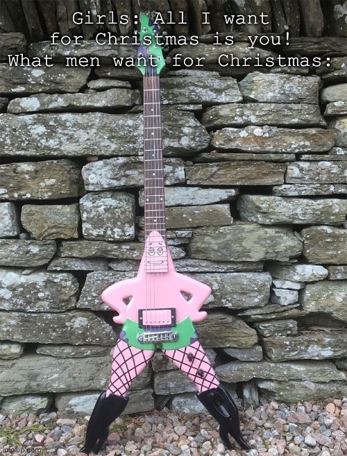 EH WOT?! | Girls: All I want for Christmas is you!
What men want for Christmas: | image tagged in lol | made w/ Imgflip meme maker
