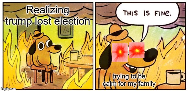 TRUMP 2022!!!!!!! | Realizing trump lost election; trying to be calm for my family | image tagged in memes,this is fine | made w/ Imgflip meme maker