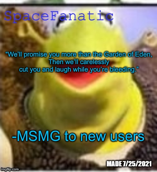 Ye Olde Announcements | “We’ll promise you more than the Garden of Eden,
Then we’ll carelessly cut you and laugh while you’re bleeding.”; -MSMG to new users | image tagged in spacefanatic announcement temp | made w/ Imgflip meme maker