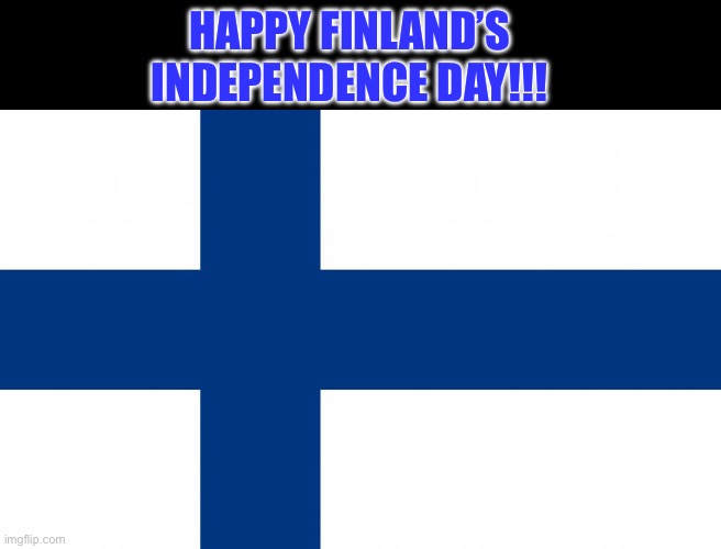 Finland | HAPPY FINLAND’S INDEPENDENCE DAY!!! | image tagged in finland | made w/ Imgflip meme maker