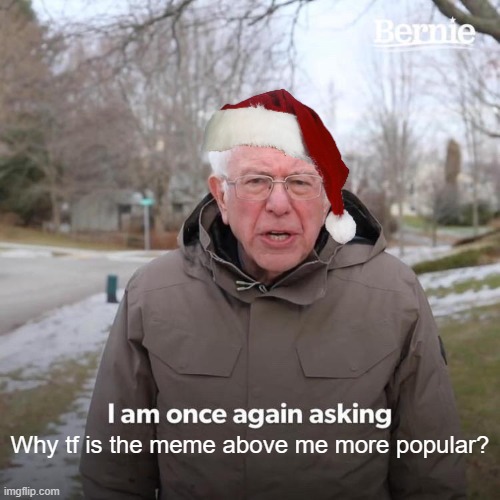 Who is he? | Why tf is the meme above me more popular? | image tagged in memes,bernie i am once again asking for your support,funny memes,fun,fyp | made w/ Imgflip meme maker