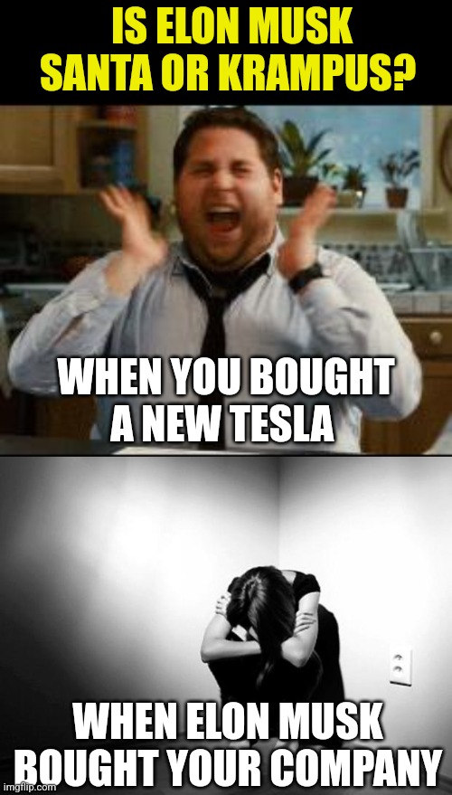 I think the Musk honeymoon is over. Better to be a Musk customer than a Musk employee... |  IS ELON MUSK SANTA OR KRAMPUS? WHEN YOU BOUGHT A NEW TESLA; WHEN ELON MUSK BOUGHT YOUR COMPANY | image tagged in excited,depression sadness hurt pain anxiety,elon musk,tesla,jobs,when you realize | made w/ Imgflip meme maker
