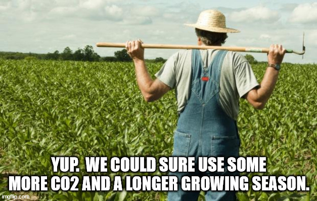 farmer | YUP.  WE COULD SURE USE SOME MORE CO2 AND A LONGER GROWING SEASON. | image tagged in farmer | made w/ Imgflip meme maker