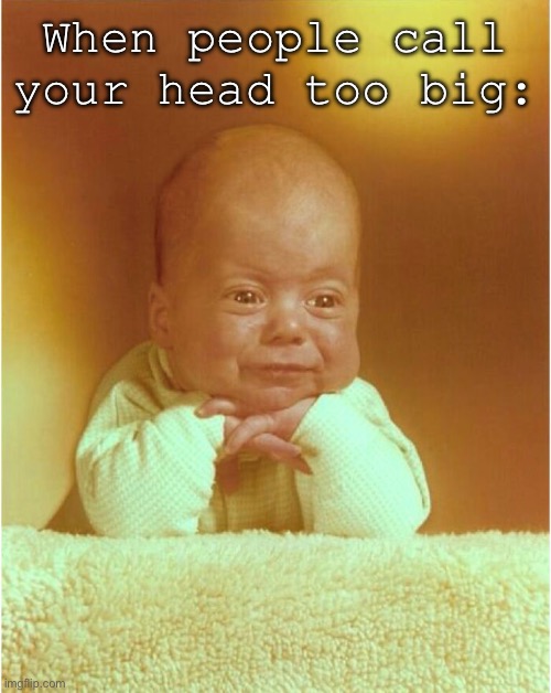 Sad bebe | When people call your head too big: | image tagged in sad bebe | made w/ Imgflip meme maker
